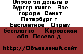 Опрос за деньги в бургер кинге - Все города, Санкт-Петербург г. Бесплатное » Отдам бесплатно   . Кировская обл.,Лосево д.